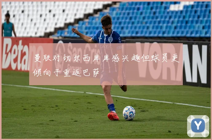 曼联对切尔西库库感兴趣但球员更倾向于重返巴萨