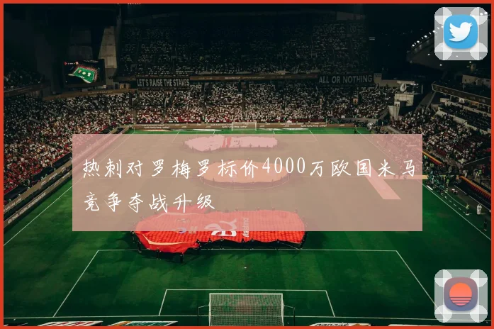 热刺对罗梅罗标价4000万欧国米马竞争夺战升级