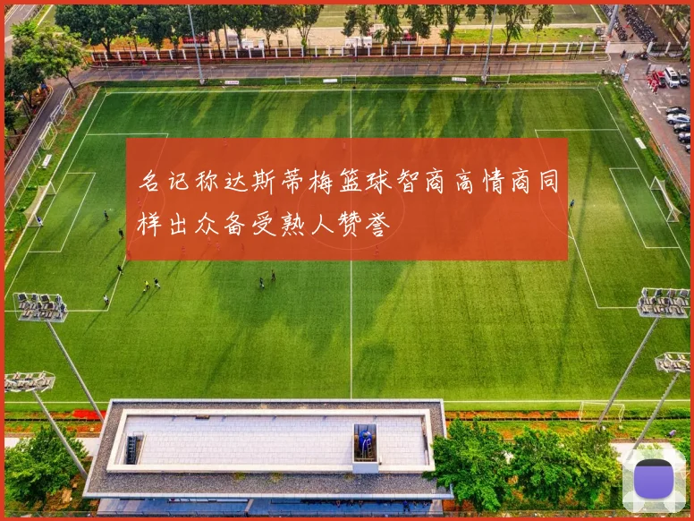 名记称达斯蒂梅篮球智商高情商同样出众备受熟人赞誉