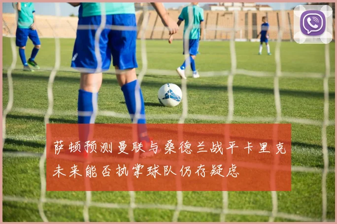 萨顿预测曼联与桑德兰战平卡里克未来能否执掌球队仍存疑虑