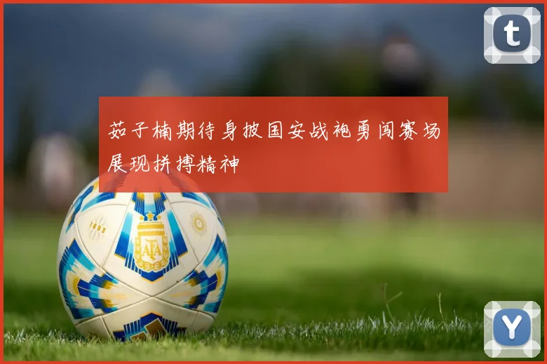 茹子楠期待身披国安战袍勇闯赛场展现拼搏精神