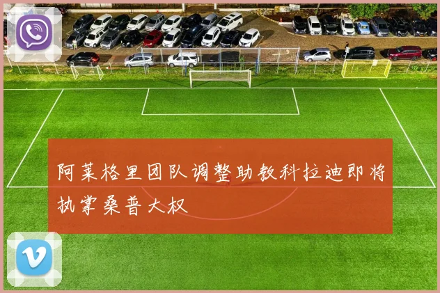 阿莱格里团队调整助教科拉迪即将执掌桑普大权