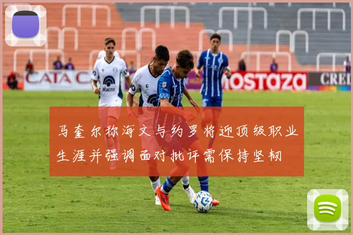 马奎尔称海文与约罗将迎顶级职业生涯并强调面对批评需保持坚韧