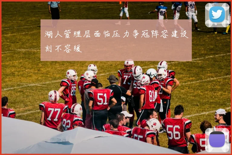 湖人管理层面临压力争冠阵容建设刻不容缓