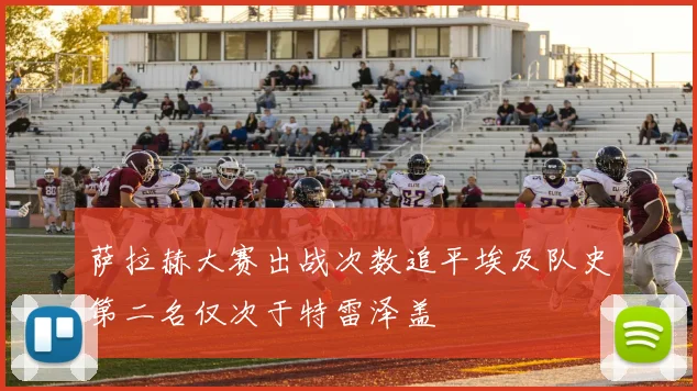 萨拉赫大赛出战次数追平埃及队史第二名仅次于特雷泽盖