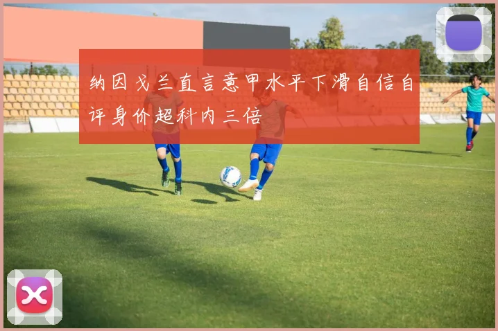 纳因戈兰直言意甲水平下滑自信自评身价超科内三倍