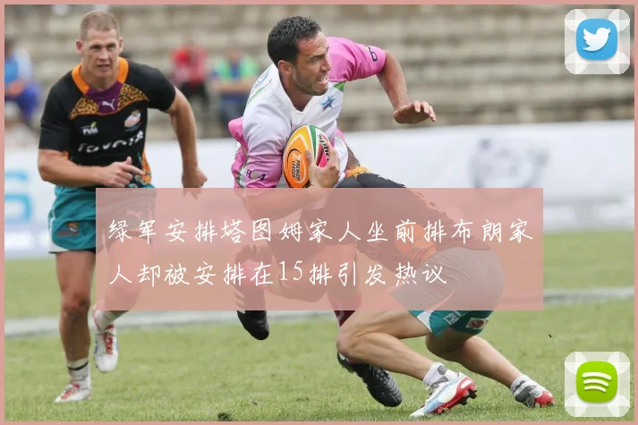 绿军安排塔图姆家人坐前排布朗家人却被安排在15排引发热议