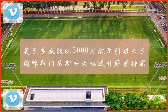 奥兰多城欲以3000万欧元引进米兰前锋希门尼斯并大幅提升薪资待遇